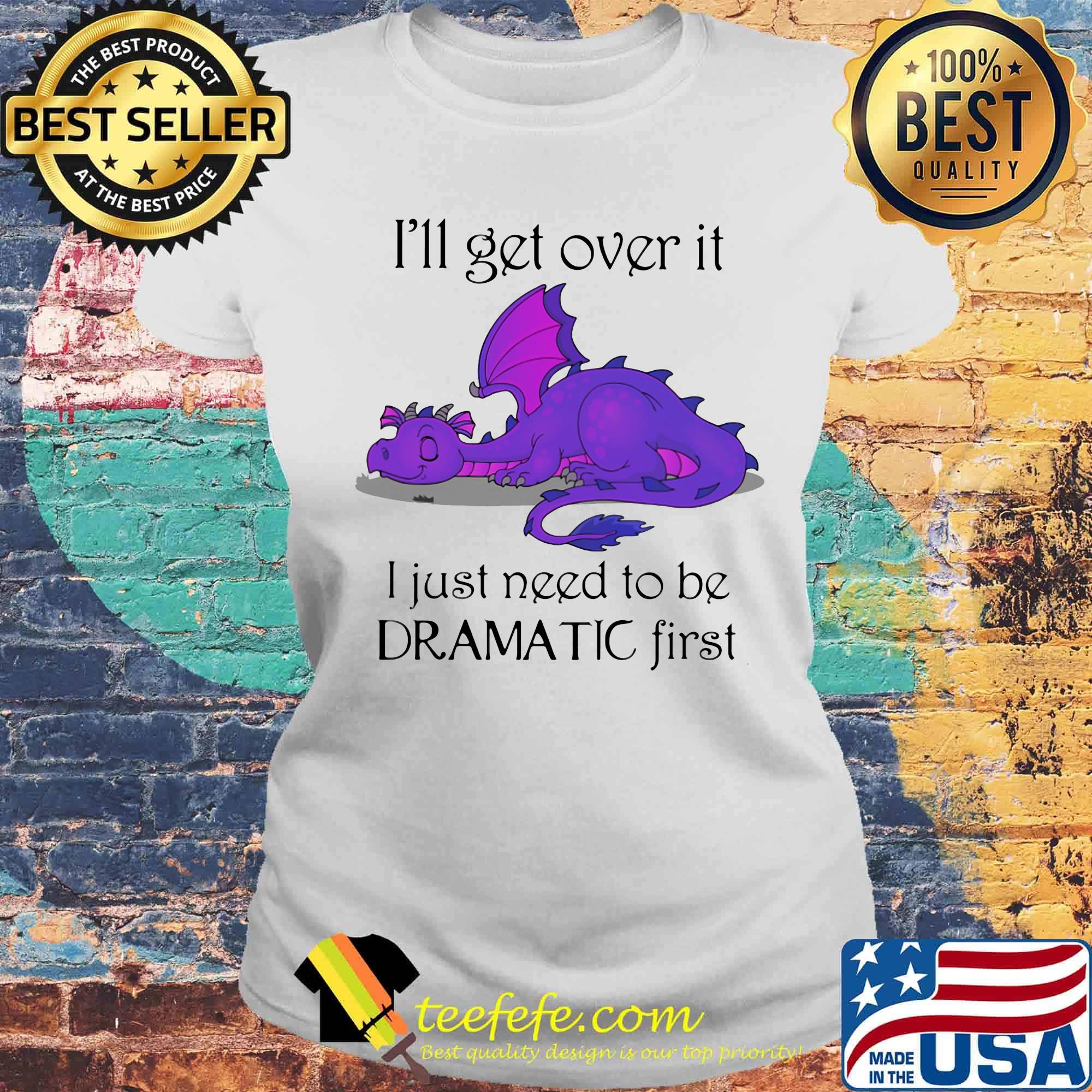 Dragon i'll get over it i just need to be dramatic first s Laides tee Dragon i'll get over it i just need to be dramatic first s Laides tee