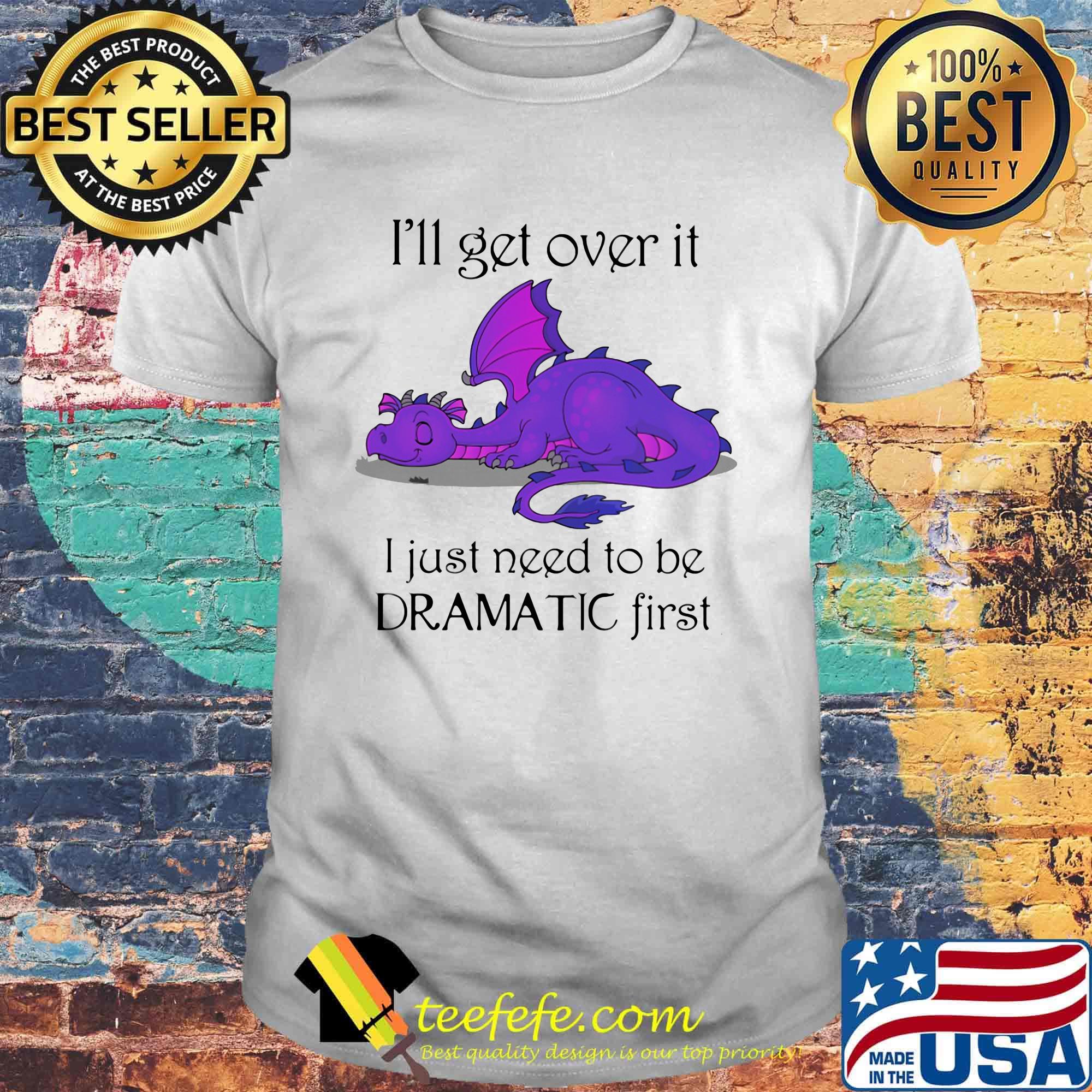 Dragon i'll get over it i just need to be dramatic first shirt