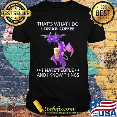 Dragon that's what i do i drink coffee i hate people and i know things shirt