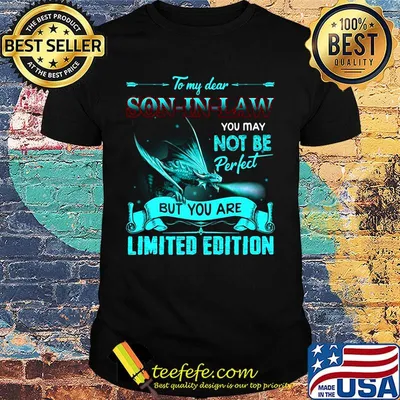 Dragon to my dear son-in-law you may not be perfect but you are limited edition shirt