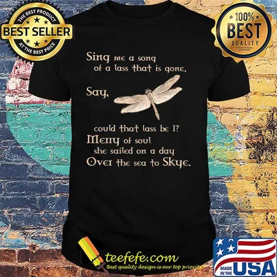 Dragonfly sing me a song of a lass that is gone say could that lass be i merry of soul she sailed on a dad over the sea to skye shirt