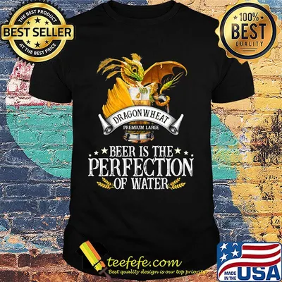 Dragonwheat Premium Large Beer Is The Perfection Of Water Shirt