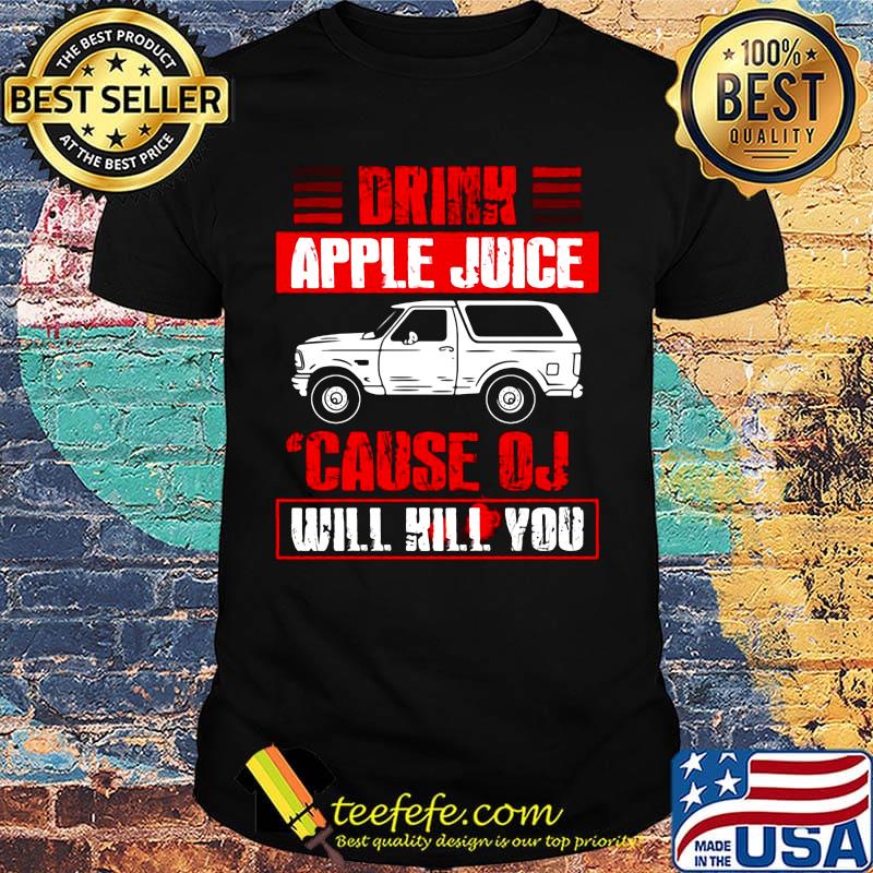 Drink Apple Juice Cause OJ Will Kill You Car Shirt