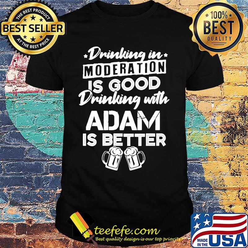 Drinking in moderation is good drinking with adam is better beer shirt Drinking in moderation is good drinking with adam is better beer shirt