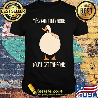 Duck mess with the chonk you'll get the bonk shirt