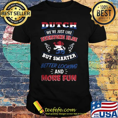 Dutch we're just like everyone else but smarter better looking and more fun shirt