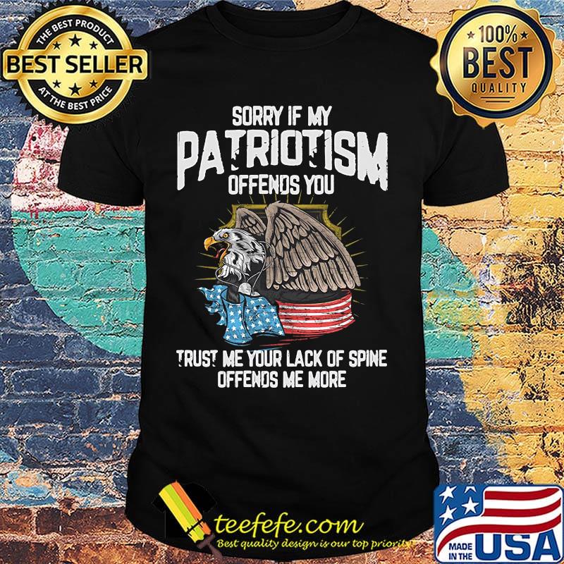 Eagle sorry if my patriotism offends you trust me your lack of spine offends me more american flag shirt