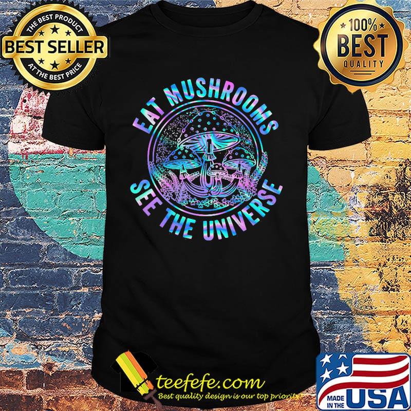 Eat mushrooms see the universe color shirt