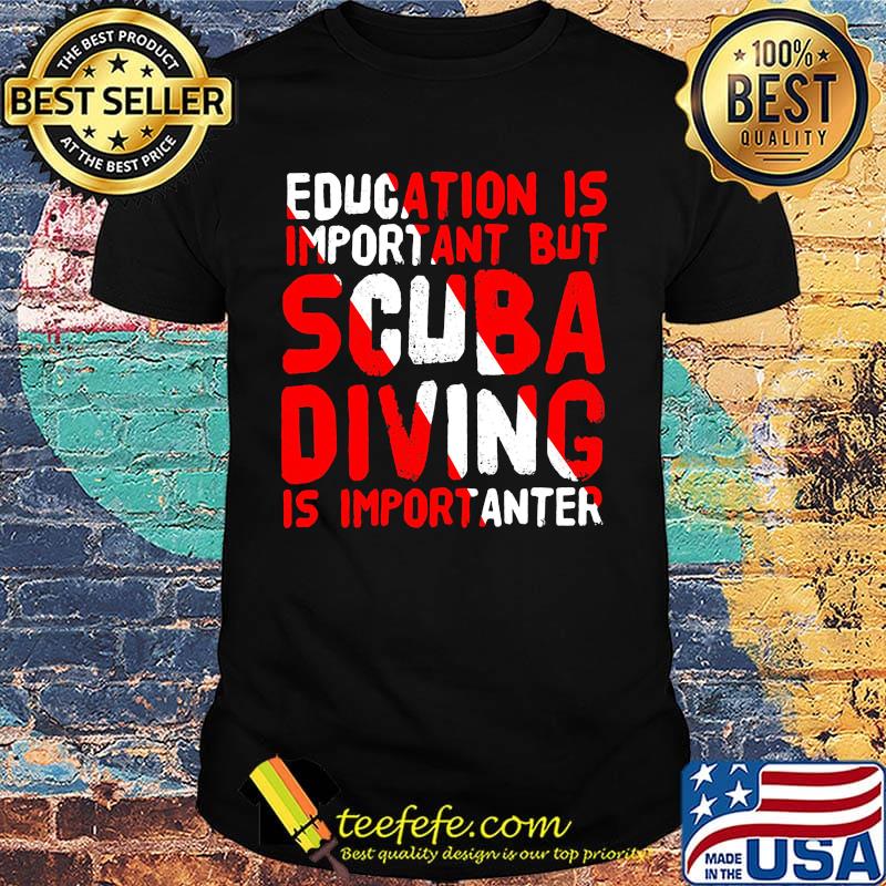 Education is important but scuba diving is importanter shirt
