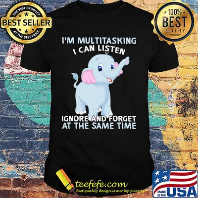 Elephant i'm multitasking i can listen ignore and forget at the same time shirt