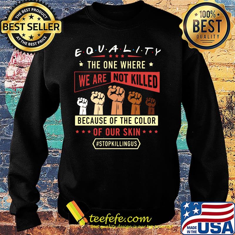 Equality The One Where We Are Not Killed Because Of The Color Of Out Skin Stopkillngus Black Lives Matter Shirt Sweater Equality The One Where We Are Not Killed Because Of The Color Of Out Skin Stopkillngus Black Lives Matter Shirt Sweater