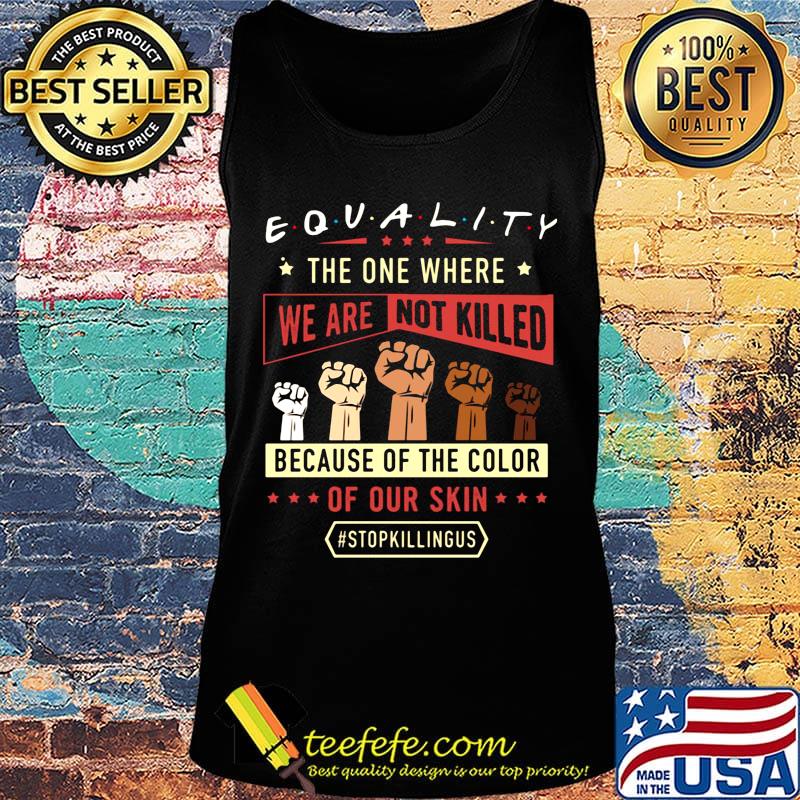 Equality The One Where We Are Not Killed Because Of The Color Of Out Skin Stopkillngus Black Lives Matter Shirt Tank top Equality The One Where We Are Not Killed Because Of The Color Of Out Skin Stopkillngus Black Lives Matter Shirt Tank top