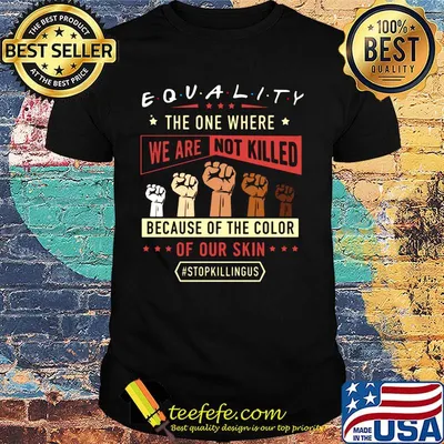 Equality The One Where We Are Not Killed Because Of The Color Of Out Skin Stopkillngus Black Lives Matter Shirt
