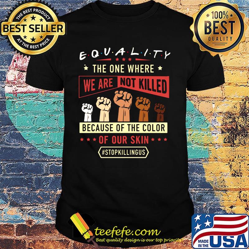 Equality The One Where We Are Not Killed Because Of The Color Of Out Skin Stopkillngus Black Lives Matter Shirt Equality The One Where We Are Not Killed Because Of The Color Of Out Skin Stopkillngus Black Lives Matter Shirt