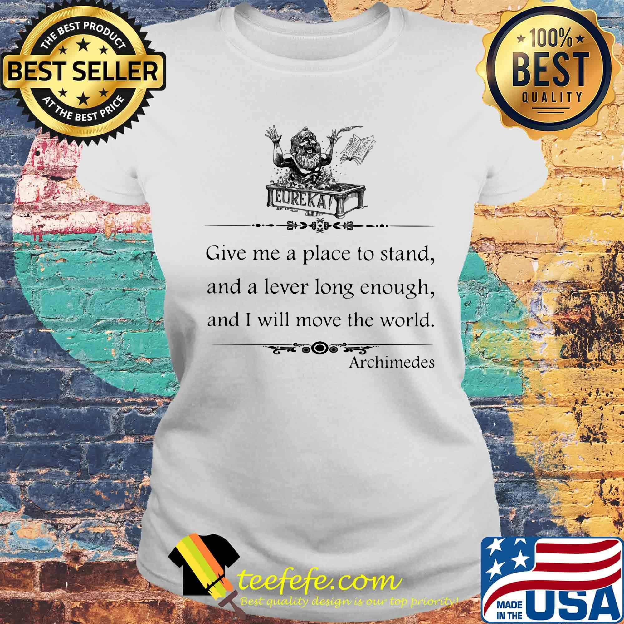 Eureka give me a place to stand and a lever long enough and i will move the world archimedes s Laides tee Eureka give me a place to stand and a lever long enough and i will move the world archimedes s Laides tee