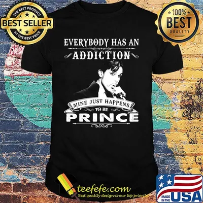 Everybody has an addiction mine just happens to be prince shirt