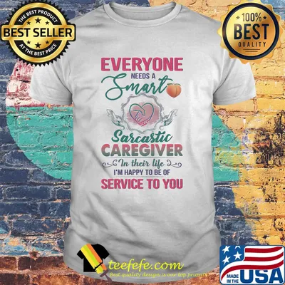 Everyone needs a smart sarcastic caregiver in their life I'm happy to be of service to you heart shirt