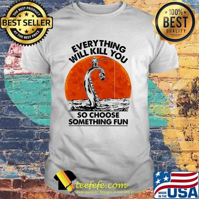 Everything will kill you so choose something fun Fishing sunset shirt