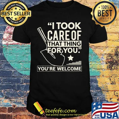 Farmer i took care of that thing for you you're welcome star shirt