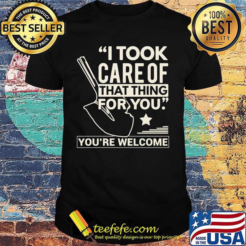 Farmer i took care of that thing for you you're welcome star shirt Farmer i took care of that thing for you you're welcome star shirt