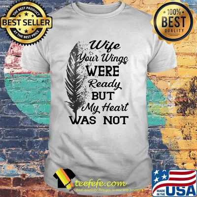 Feathers wife your wings were ready but my heart was not shirt