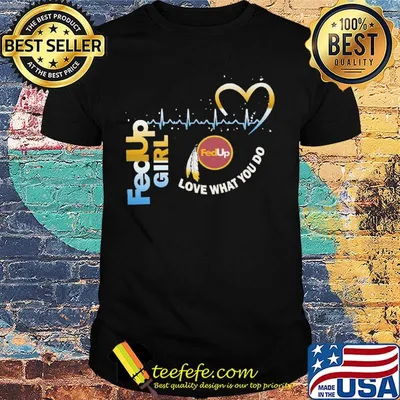 FedUp girl love what you do shirt