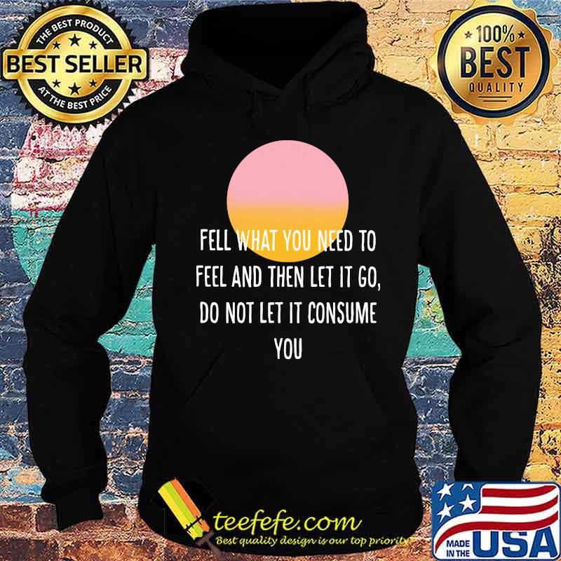 Fell what you need to feel and then let it go do not let it consume sunset s Hoodie Fell what you need to feel and then let it go do not let it consume sunset s Hoodie