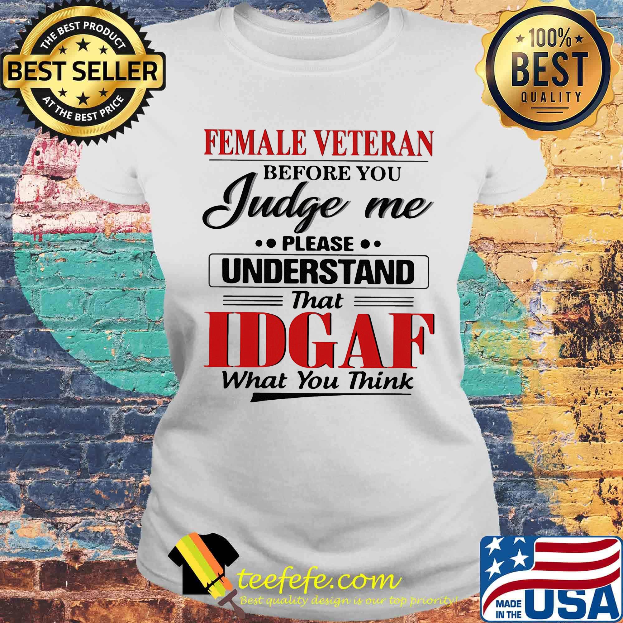 Female veteran before you judge me please understand that IDGAF what you think s Laides tee Female veteran before you judge me please understand that IDGAF what you think s Laides tee