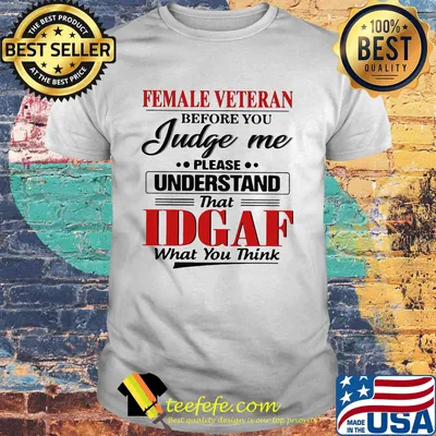 Female veteran before you judge me please understand that IDGAF what you think shirt