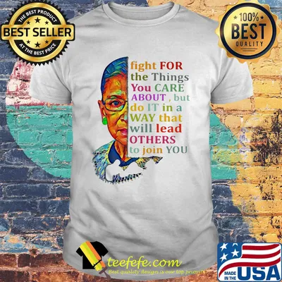Fight for the things you care about but do it in a way that will lead others to join you shirt