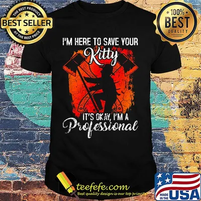 Firefighter i'm here to save your kitty it's okay i'm a professional shirt