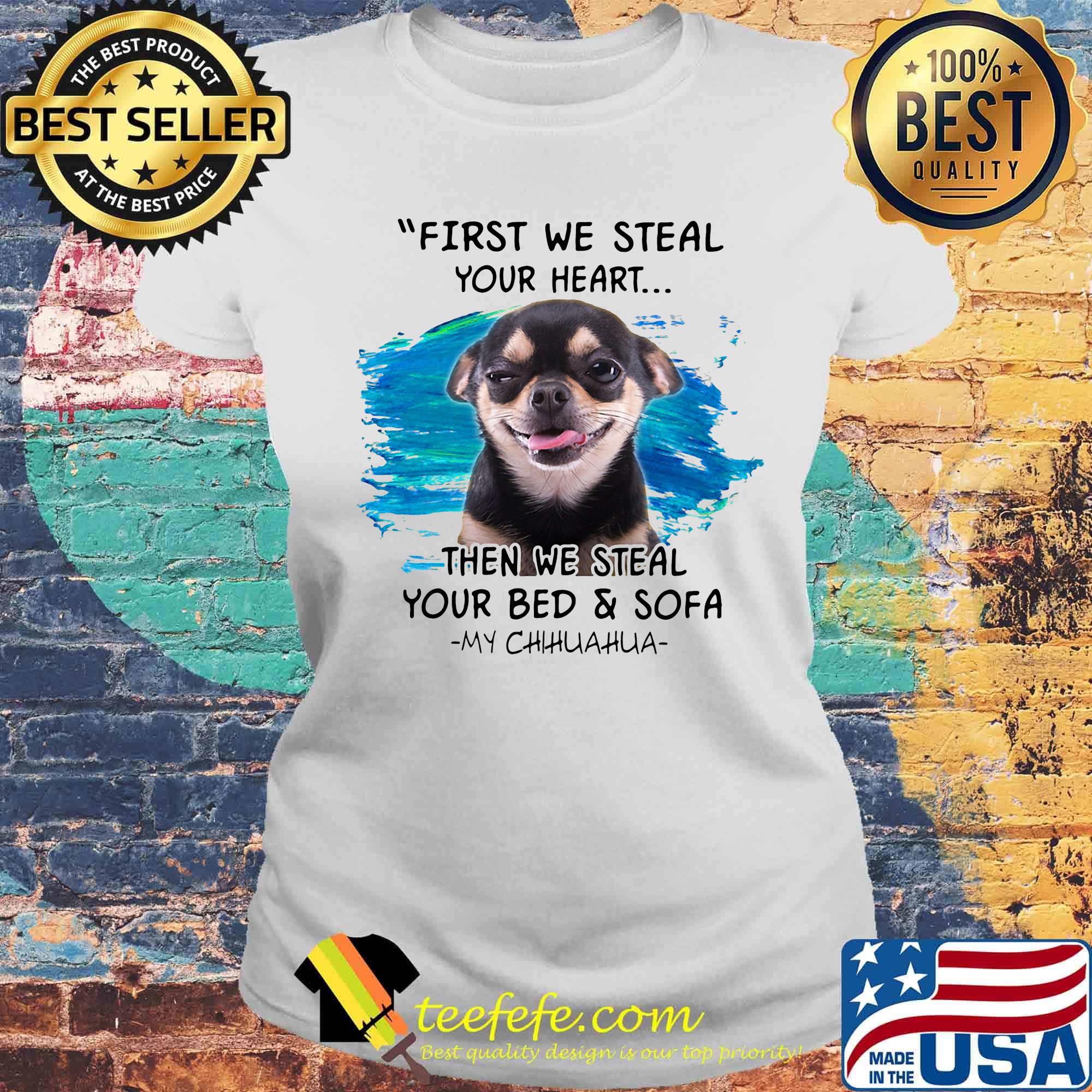 First we steal your heart then we steal your bed and sofa my chihuahua s Laides tee First we steal your heart then we steal your bed and sofa my chihuahua s Laides tee
