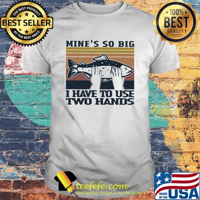 Fish mine's so big i have to use two hands vintage retro shirt