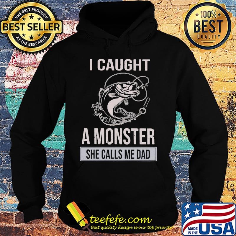 Fishing I caught a monster she calls me dad s Hoodie Fishing I caught a monster she calls me dad s Hoodie