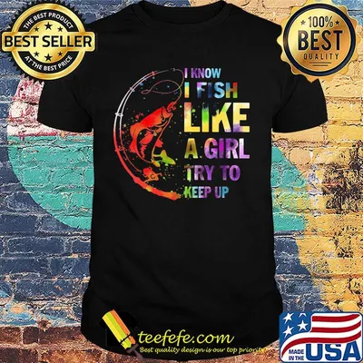 Fishing I know i fish like a girl try to keep up shirt