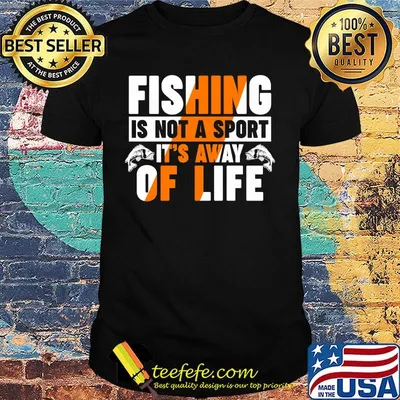 Fishing is not a sport it's away of life shirt