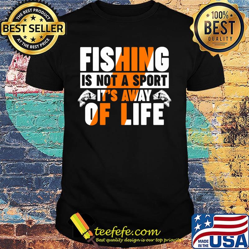 Fishing is not a sport it's away of life shirt