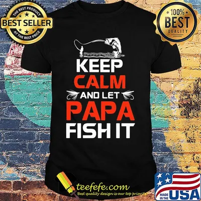 Fishing keep calm and let papa fish it shirt