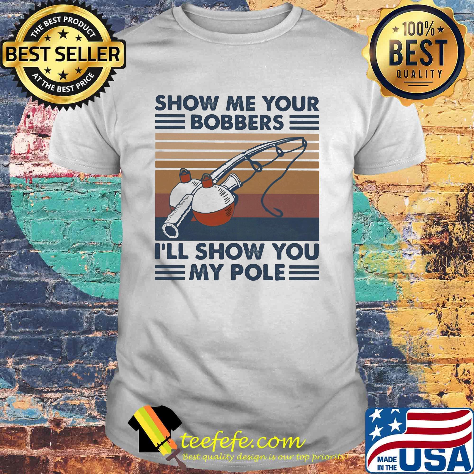 Fishing show me your bobbers i'll show you my pole vintage retro white shirt