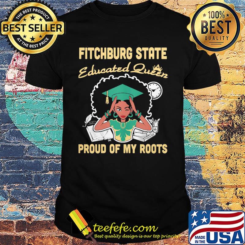 Fitchburg state educated queen proud of my roots shirt Fitchburg state educated queen proud of my roots shirt