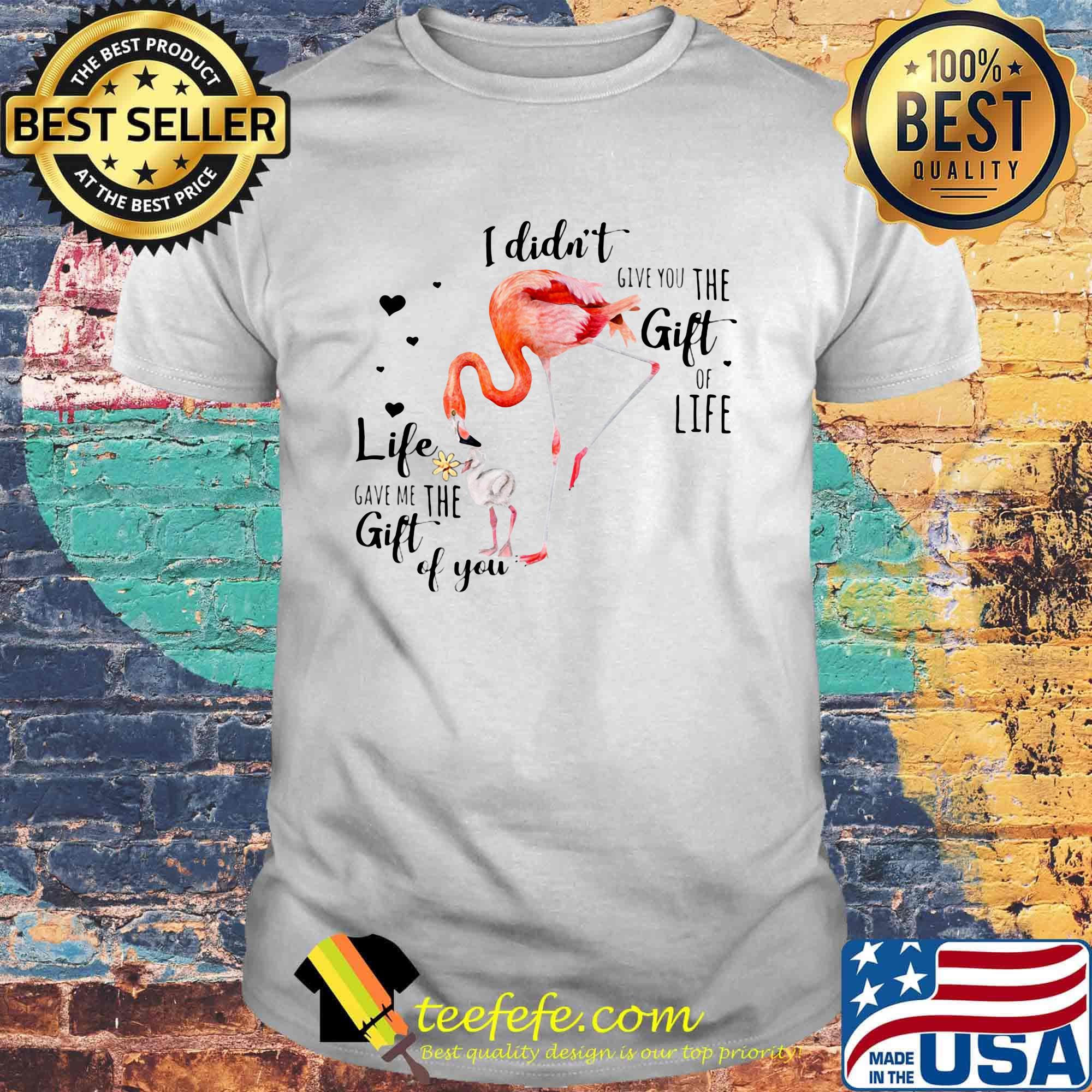 Flamingo I Didn't Give You The Gift Of Life Heart Shirt