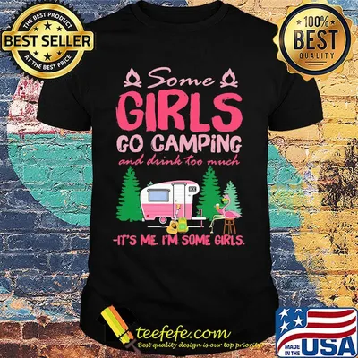 Flamingo some girl go camping and drink too much it's me I'm some girls shirt