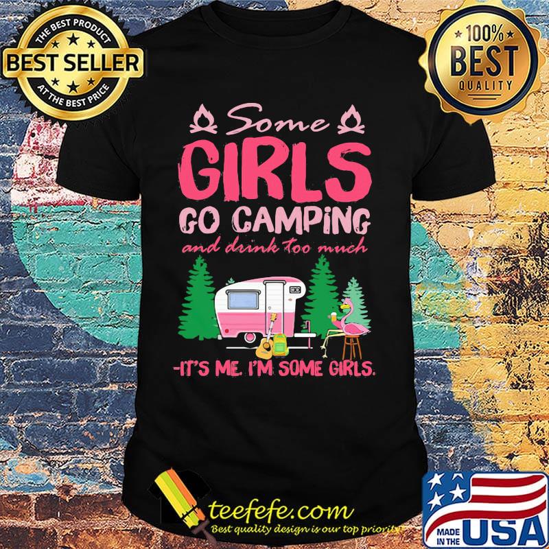 Flamingo some girl go camping and drink too much it's me I'm some girls shirt Flamingo some girl go camping and drink too much it's me I'm some girls shirt