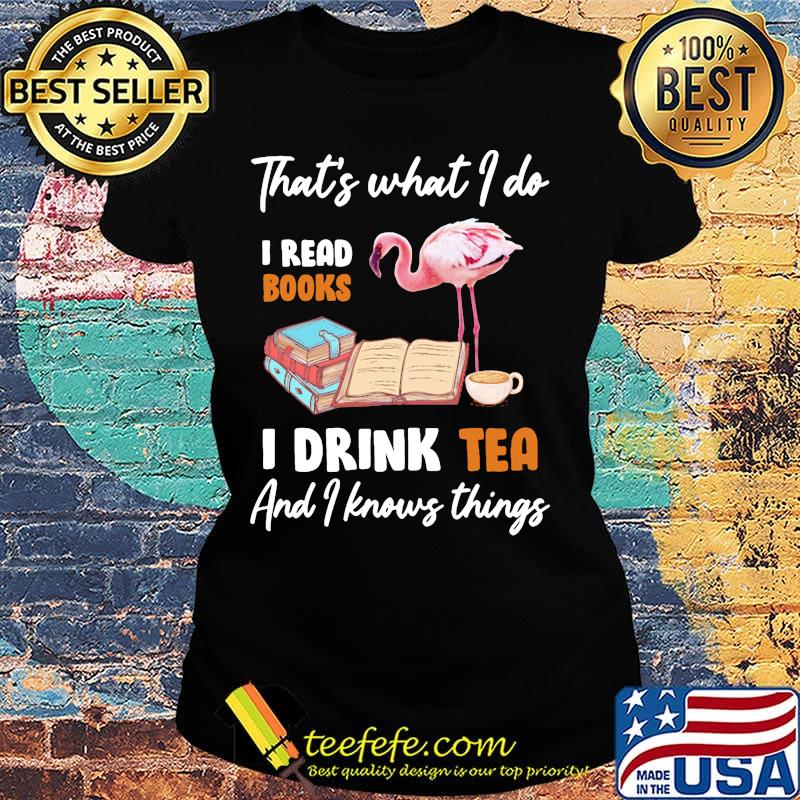 Flamingo that's what i do i read books i drink tea and i knows things s Ladies tee Flamingo that's what i do i read books i drink tea and i knows things s Ladies tee