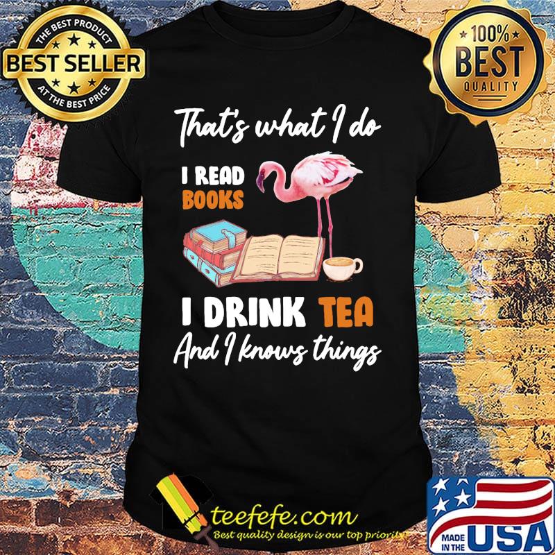 Flamingo that's what i do i read books i drink tea and i knows things shirt Flamingo that's what i do i read books i drink tea and i knows things shirt