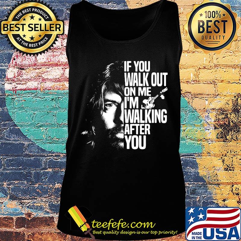 Foo fighters if you walk out on me i'm walking after you s Tank top Foo fighters if you walk out on me i'm walking after you s Tank top