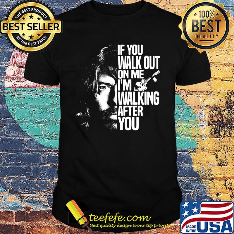 Foo fighters if you walk out on me i'm walking after you shirt Foo fighters if you walk out on me i'm walking after you shirt