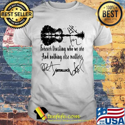 Forever trusting who we are and nothing else matters metallica signature shirt