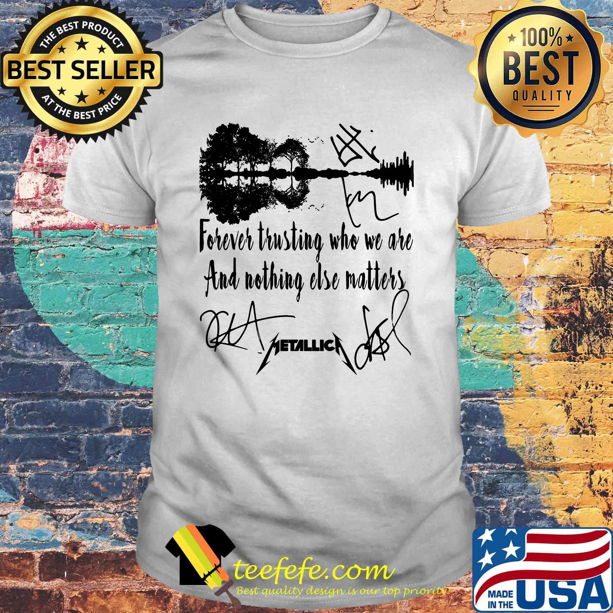 Forever trusting who we are and nothing else matters metallica signature shirt