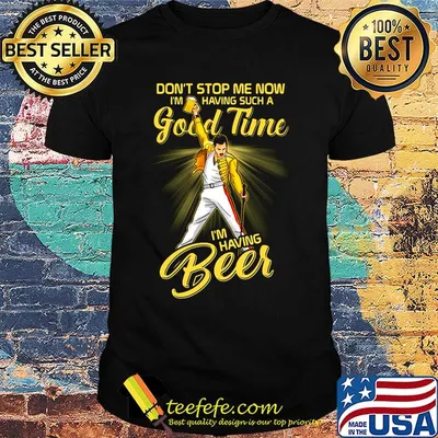Freddie mercury don't stop me now i'm having such a good time i'm having beer shirt